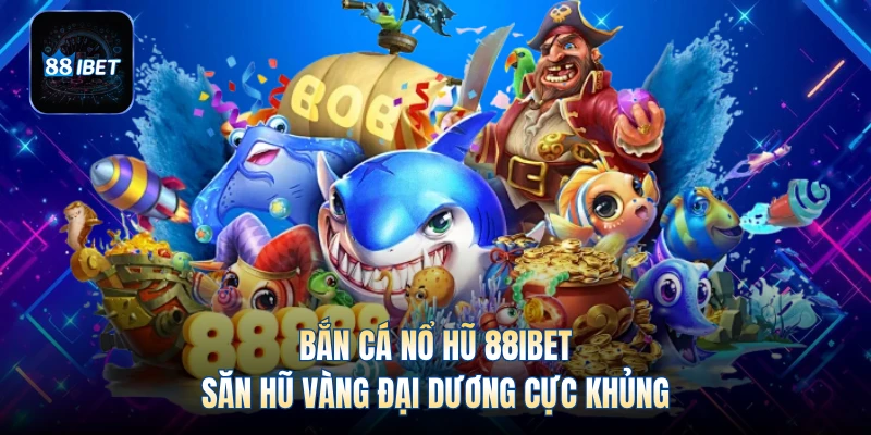 Bắn Cá Nổ Hũ 88IBET - Săn Hũ Vàng Đại Dương Cực Khủng