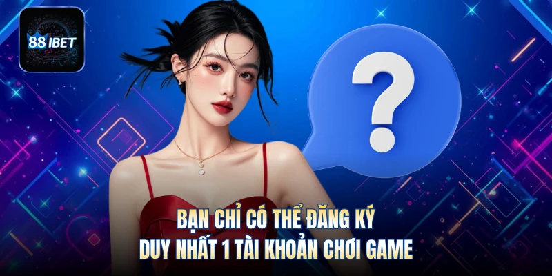 Bạn chỉ có thể đăng ký duy nhất 1 tài khoản chơi game