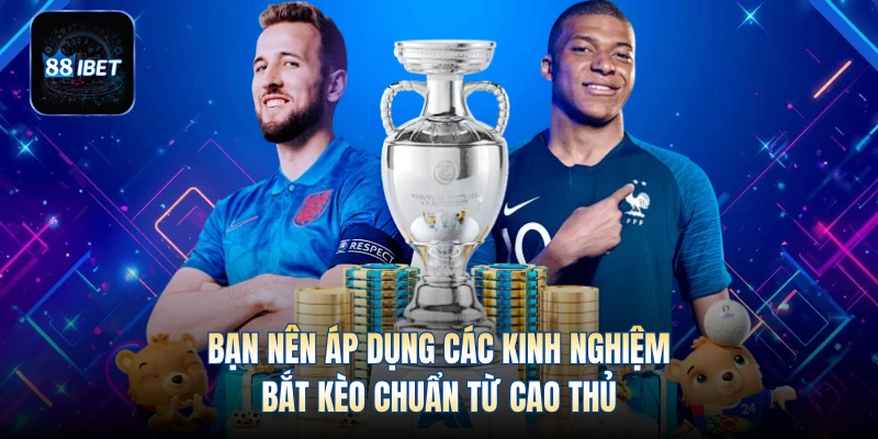 Bạn nên áp dụng các kinh nghiệm bắt kèo chuẩn từ cao thủ
