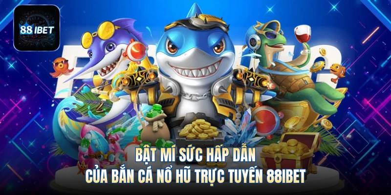 Bật mí sức hấp dẫn của bắn cá nổ hũ trực tuyến 88IBET