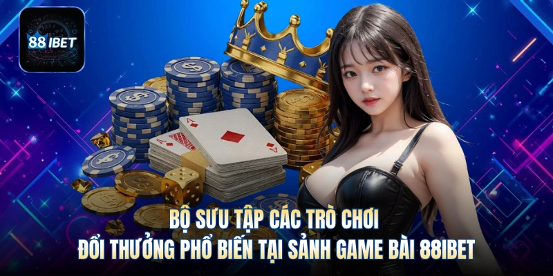 Bộ sưu tập các trò chơi đổi thưởng phổ biến tại sảnh game bài 88IBET