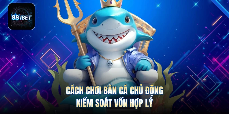 Cách chơi bắn cá chủ động, kiểm soát vốn hợp lý