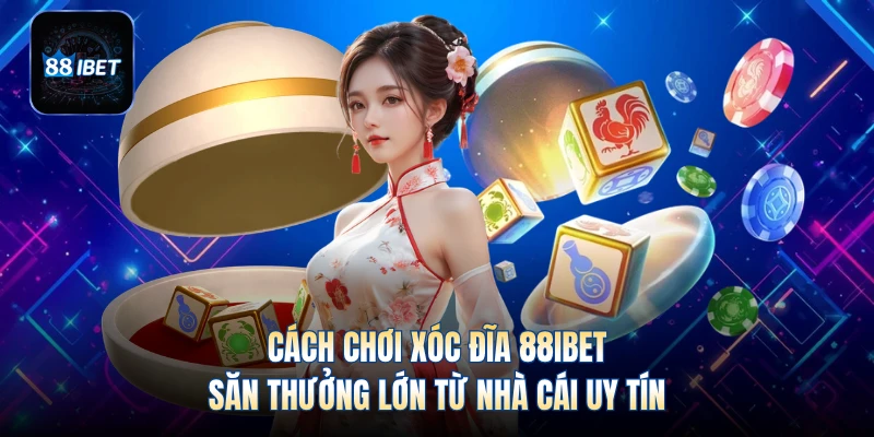 Cách Chơi Xóc Đĩa 88IBET - Săn Thưởng Lớn Từ Nhà Cái Uy Tín