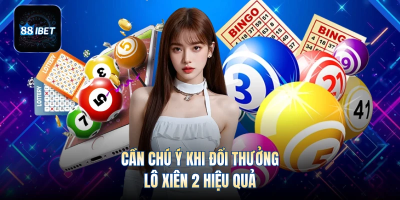 Cần chú ý khi đổi thưởng lô xiên 2 hiệu quả