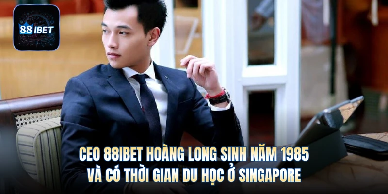 CEO 88IBET Hoàng Long sinh năm 1985 và có thời gian du học ở Singapore