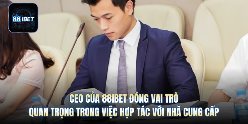 CEO của 88IBET đóng vai trò quan trọng trong việc hợp tác với nhà cung cấp