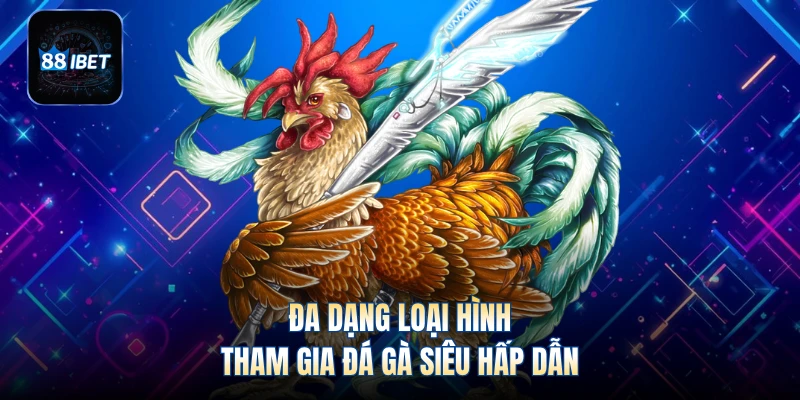 Đa dạng loại hình tham gia đá gà siêu hấp dẫn