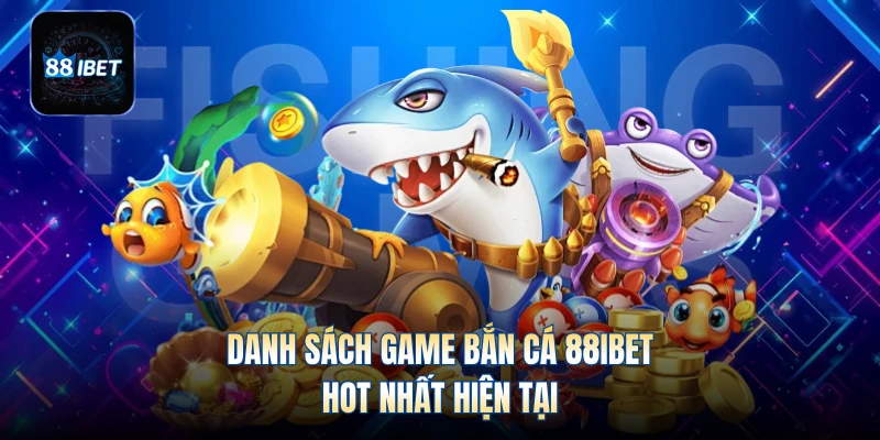 Danh sách game bắn cá 88IBET hot nhất hiện tại