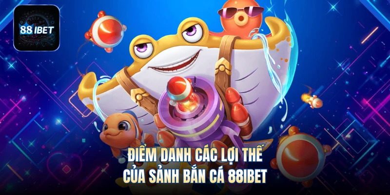 Điểm danh các lợi thế của sảnh bắn cá 88IBET