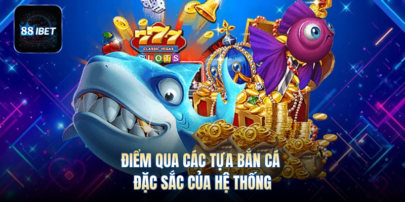 Điểm qua các tựa bắn cá đặc sắc của hệ thống