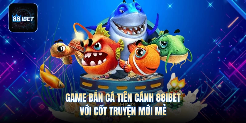 Game bắn cá tiên cánh 88IBET với cốt truyện mới mẻ