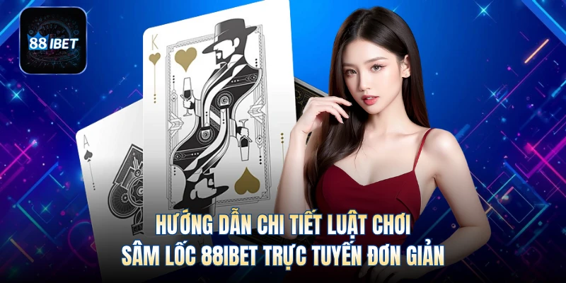 Hướng dẫn chi tiết luật chơi sâm lốc 88IBET trực tuyến đơn giản