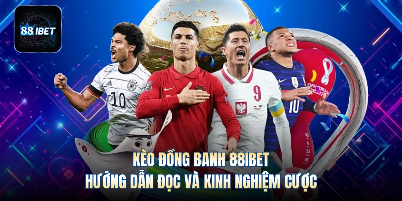 Kèo Đồng Banh 88IBET - Hướng Dẫn Đọc Và Kinh Nghiệm Cược