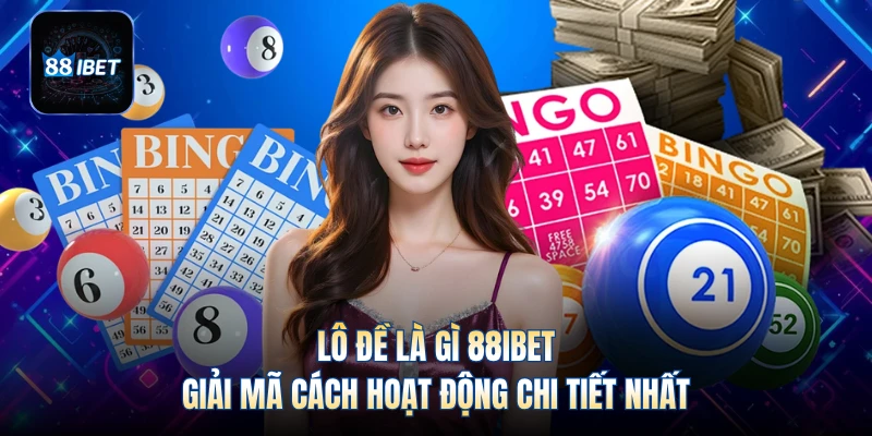 Lô Đề Là Gì 88IBET - Giải Mã Cách Hoạt Động Chi Tiết Nhất