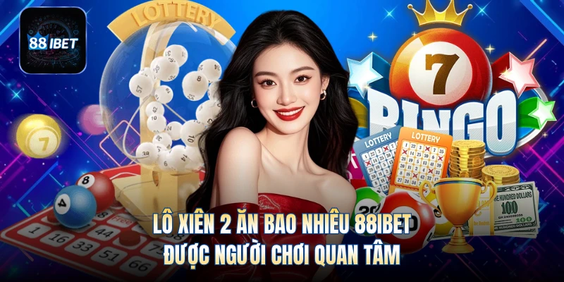 Lô xiên 2 ăn bao nhiêu 88IBET được người chơi quan tâm