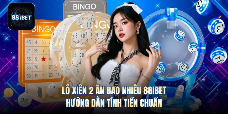 Lô Xiên 2 Ăn Bao Nhiêu 88IBET - Hướng Dẫn Tính Tiền Chuẩn
