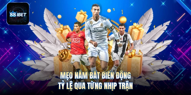 Mẹo nắm bắt biến động tỷ lệ qua từng nhịp trận
