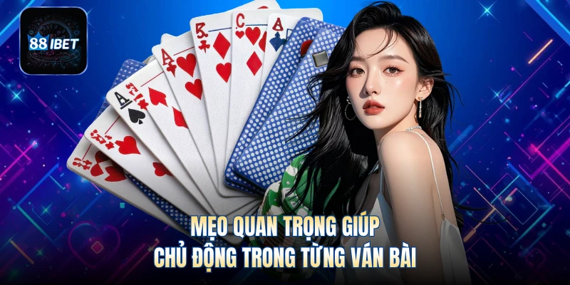 Mẹo quan trọng giúp chủ động trong từng ván bài
