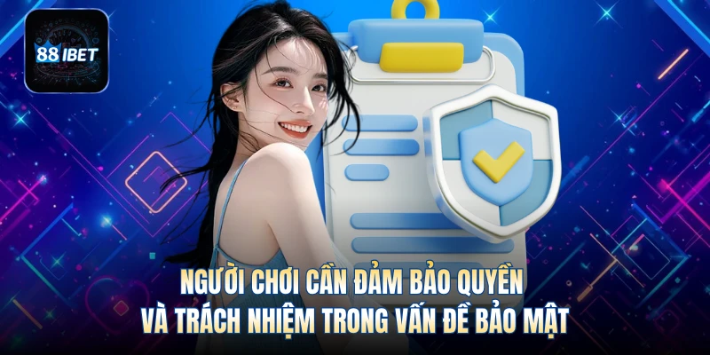Người chơi cần đảm bảo quyền và trách nhiệm trong vấn đề bảo mật