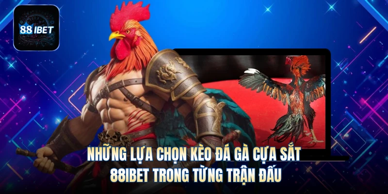 Những lựa chọn kèo đá gà cựa sắt 88IBET trong từng trận đấu