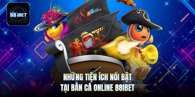 Những tiện ích nổi bật tại bắn cá online 88IBET