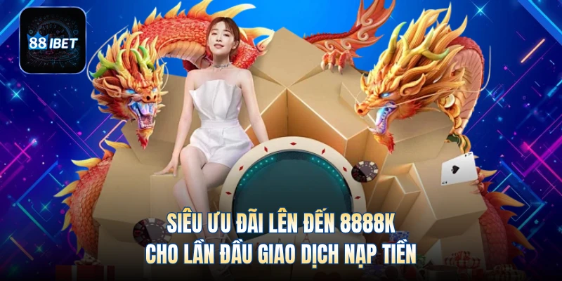 Siêu ưu đãi lên đến 8888K cho lần đầu giao dịch nạp tiền