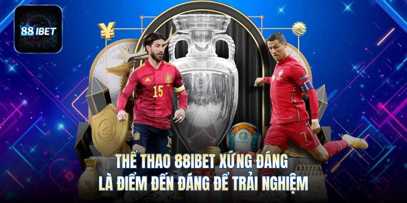 Thể thao 88IBET xứng đáng là điểm đến đáng để trải nghiệm