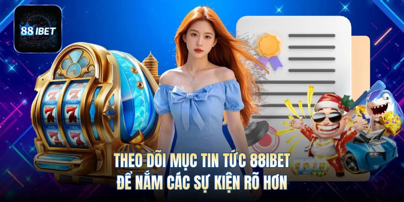 Theo dõi mục tin tức 88IBET để nắm các sự kiện rõ hơn